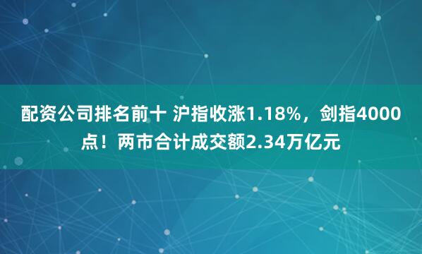 配资公司排名前十 沪指收涨1.18%，剑指4000点！两市合计成交额2.34万亿元