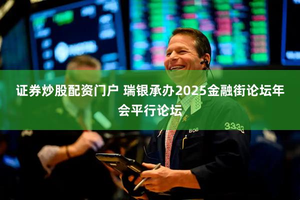 证券炒股配资门户 瑞银承办2025金融街论坛年会平行论坛