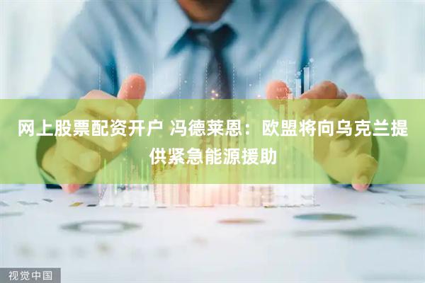 网上股票配资开户 冯德莱恩：欧盟将向乌克兰提供紧急能源援助
