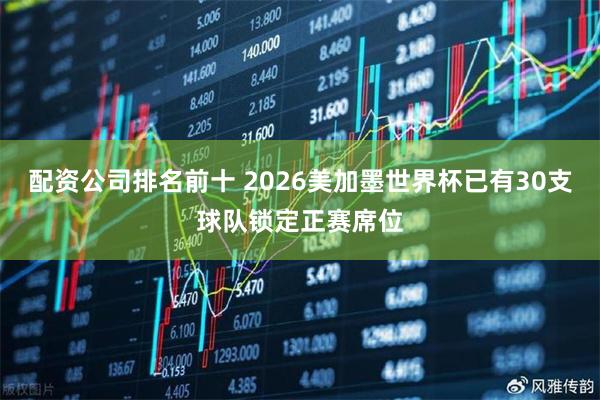 配资公司排名前十 2026美加墨世界杯已有30支球队锁定正赛席位