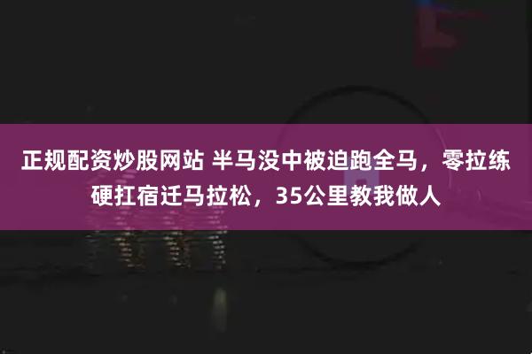 正规配资炒股网站 半马没中被迫跑全马，零拉练硬扛宿迁马拉松，35公里教我做人